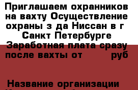 Приглашаем охранников на вахту Осуществление охраны з-да Ниссан в г. Санкт-Петербурге Заработная плата сразу после вахты от 30 000 руб › Название организации ­ Компания-работодатель › Отрасль предприятия ­ Другое › Минимальный оклад ­ 32 000 - Все города Работа » Вакансии   . Мордовия респ.